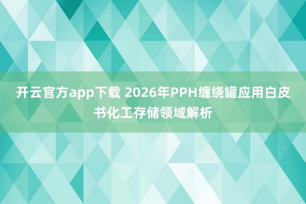 开云官方app下载 2026年PPH缠绕罐应用白皮书化工存储领域解析