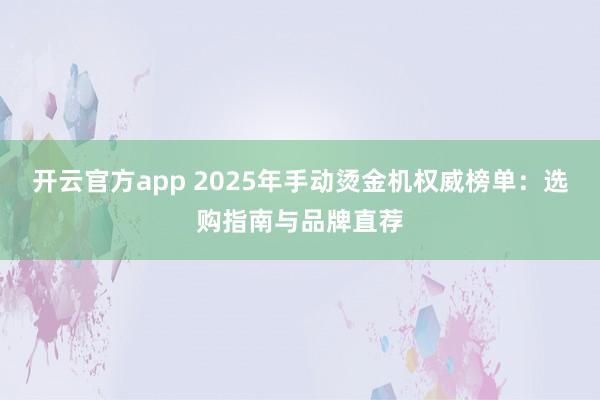 开云官方app 2025年手动烫金机权威榜单:选购指南与品牌直荐