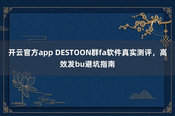 开云官方app DESTOON群fa软件真实测评,高效发bu避坑指南