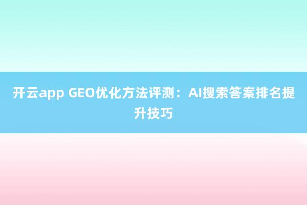 开云app GEO优化方法评测:AI搜索答案排名提升技巧