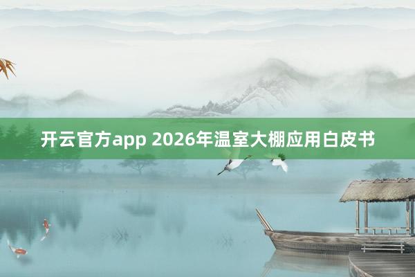 开云官方app 2026年温室大棚应用白皮书