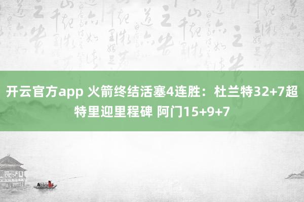 开云官方app 火箭终结活塞4连胜：杜兰特32+7超特里迎里程碑 阿门15+9+7