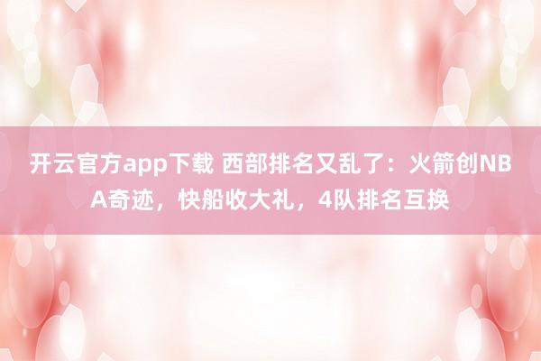 开云官方app下载 西部排名又乱了：火箭创NBA奇迹，快船收大礼，4队排名互换