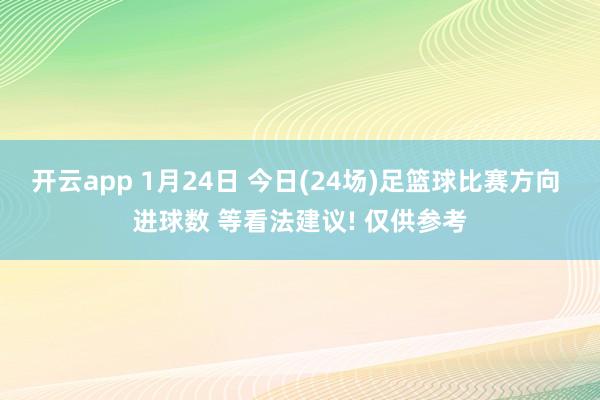 开云app 1月24日 今日(24场)足篮球比赛方向 进球数 等看法建议! 仅供参考
