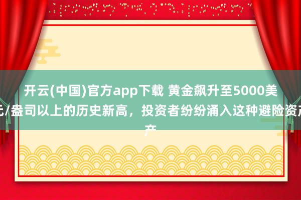 开云(中国)官方app下载 黄金飙升至5000美元/盎司以上的历史新高，投资者纷纷涌入这种避险资产