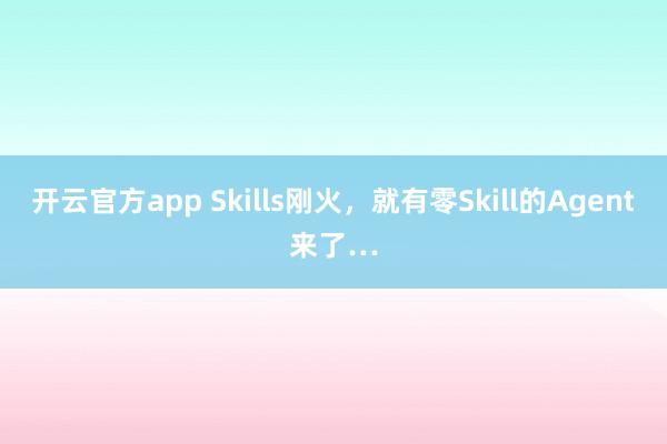开云官方app Skills刚火,就有零Skill的Agent来了…