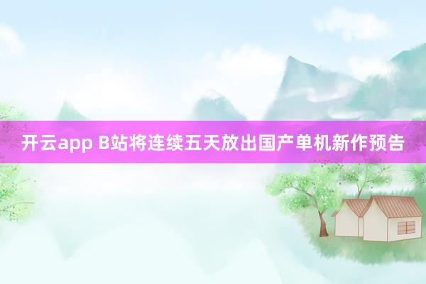 开云app B站将连续五天放出国产单机新作预告