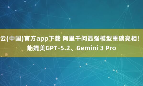 开云(中国)官方app下载 阿里千问最强模型重磅亮相！性能媲美GPT-5.2、Gemini 3 Pro