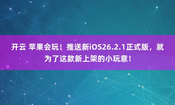 开云 苹果会玩！推送新iOS26.2.1正式版，就为了这款新上架的小玩意！