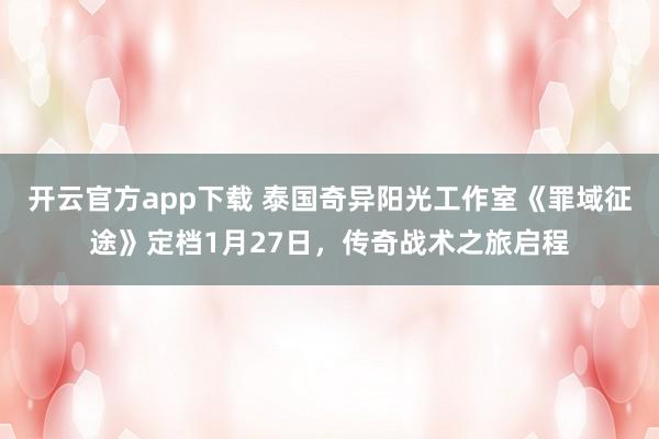 开云官方app下载 泰国奇异阳光工作室《罪域征途》定档1月27日，传奇战术之旅启程