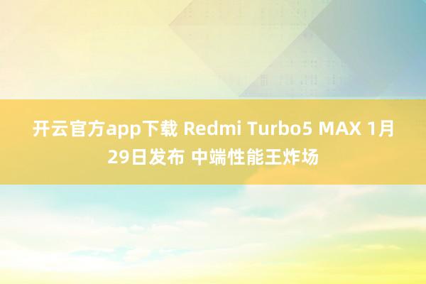 开云官方app下载 Redmi Turbo5 MAX 1月29日发布 中端性能王炸场