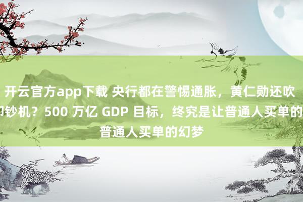 开云官方app下载 央行都在警惕通胀,黄仁勋还吹 AI 印钞机?500 万亿 GDP 目标,终究是让普通人买单的幻梦