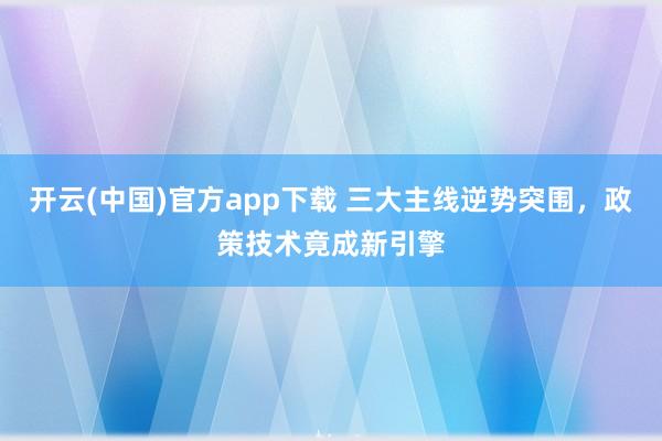 开云(中国)官方app下载 三大主线逆势突围，政策技术竟成新引擎