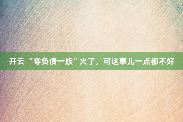 开云 “零负债一族”火了，可这事儿一点都不好