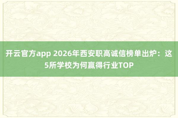 开云官方app 2026年西安职高诚信榜单出炉:这5所学校为何赢得行业TOP