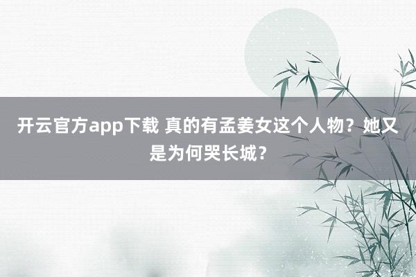 开云官方app下载 真的有孟姜女这个人物？她又是为何哭长城？