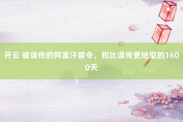 开云 被误传的阿富汗禁令，和比误传更绝望的1600天