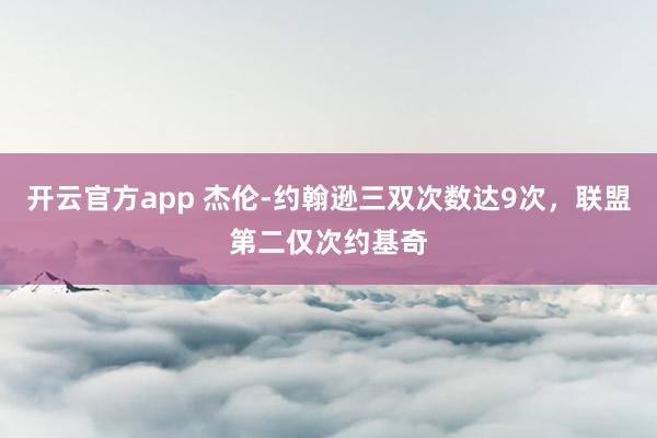 开云官方app 杰伦-约翰逊三双次数达9次，联盟第二仅次约基奇