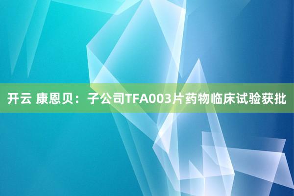 开云 康恩贝：子公司TFA003片药物临床试验获批