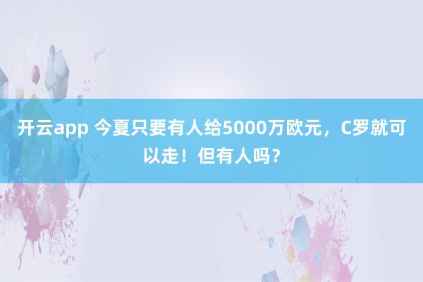 开云app 今夏只要有人给5000万欧元，C罗就可以走！但有人吗？