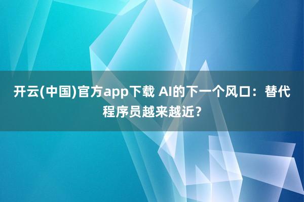 开云(中国)官方app下载 AI的下一个风口：替代程序员越来越近？