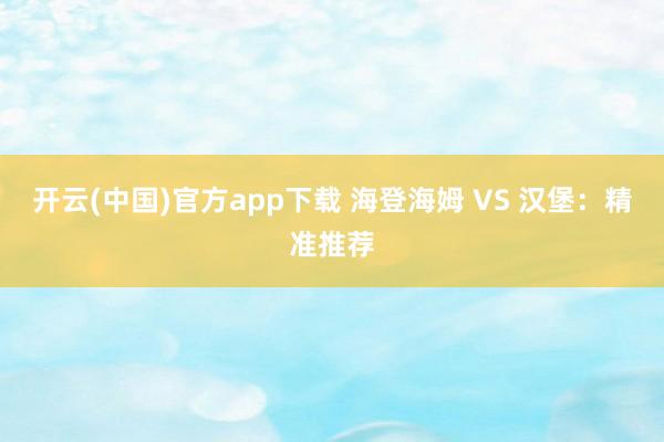开云(中国)官方app下载 海登海姆 VS 汉堡：精准推荐