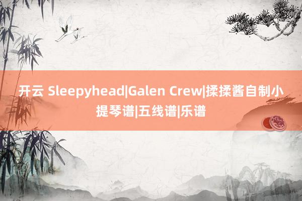 开云 Sleepyhead|Galen Crew|揉揉酱自制小提琴谱|五线谱|乐谱