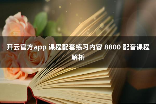 开云官方app 课程配套练习内容 8800 配音课程解析