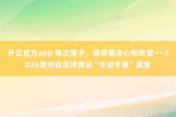开云官方app 每次落子，都带着决心和希望——2026贵州省足球青训“冬训冬赛”调查