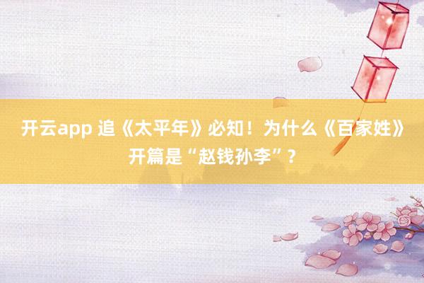 开云app 追《太平年》必知！为什么《百家姓》开篇是“赵钱孙李”？