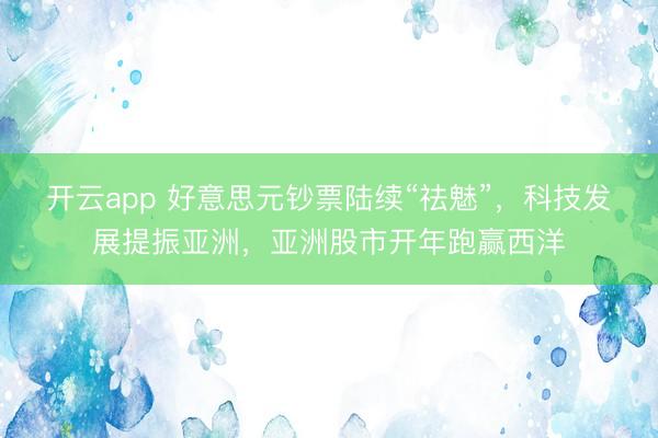开云app 好意思元钞票陆续“祛魅”，科技发展提振亚洲，亚洲股市开年跑赢西洋