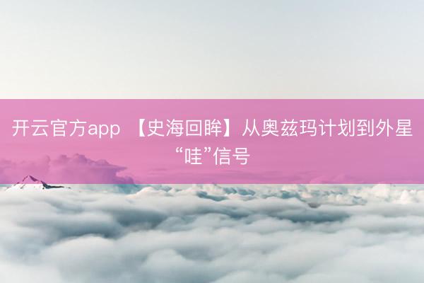 开云官方app 【史海回眸】从奥兹玛计划到外星“哇”信号