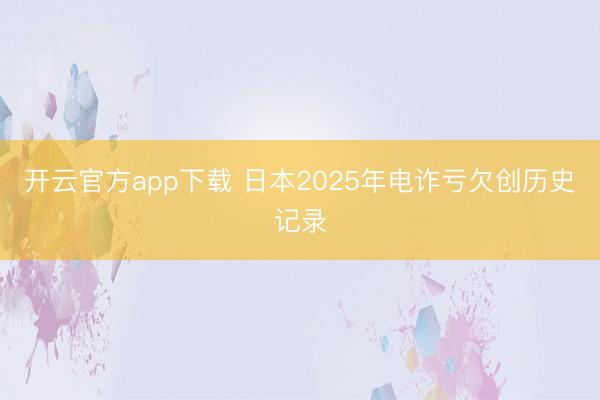 开云官方app下载 日本2025年电诈亏欠创历史记录