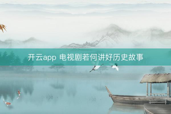 开云app 电视剧若何讲好历史故事