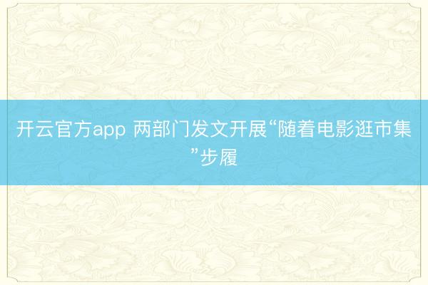 开云官方app 两部门发文开展“随着电影逛市集”步履