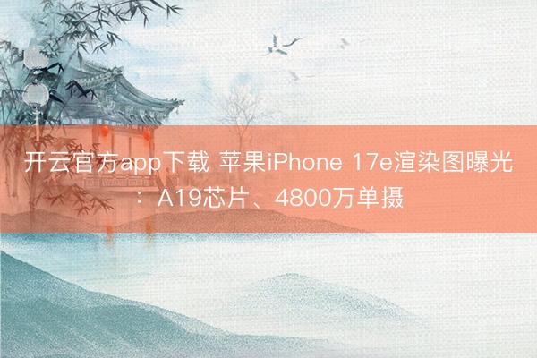 开云官方app下载 苹果iPhone 17e渲染图曝光：A19芯片、4800万单摄