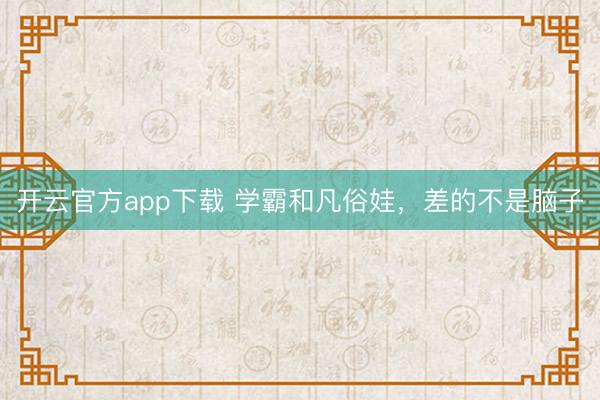 开云官方app下载 学霸和凡俗娃，差的不是脑子