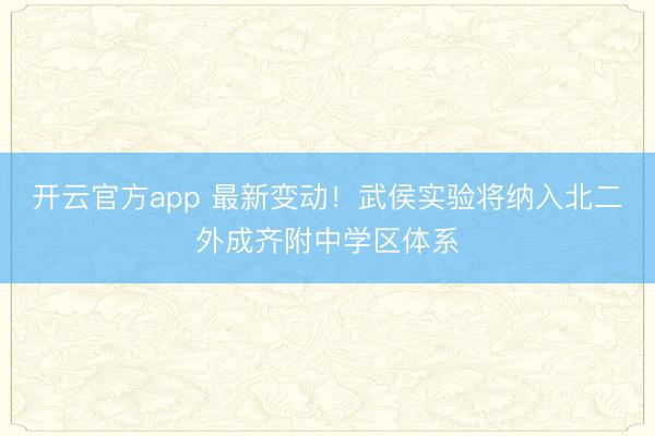 开云官方app 最新变动！武侯实验将纳入北二外成齐附中学区体系