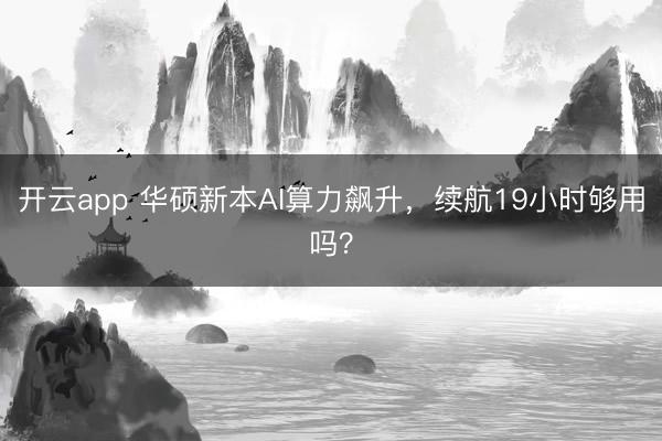 开云app 华硕新本AI算力飙升，续航19小时够用吗？