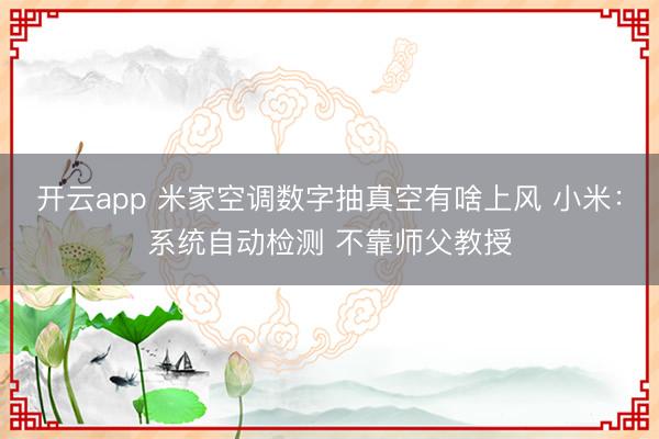 开云app 米家空调数字抽真空有啥上风 小米：系统自动检测 不靠师父教授