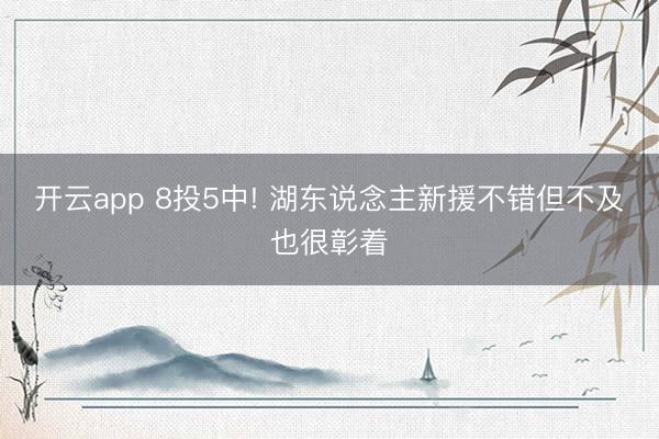 开云app 8投5中! 湖东说念主新援不错但不及也很彰着