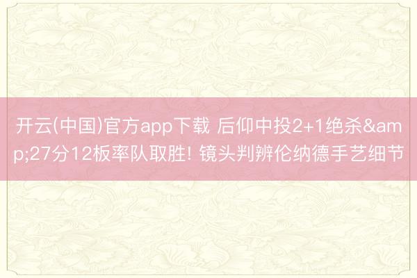 开云(中国)官方app下载 后仰中投2+1绝杀&27分12板率队取胜! 镜头判辨伦纳德手艺细节