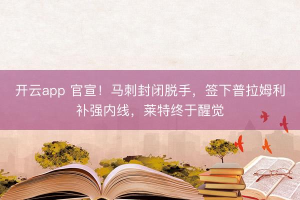 开云app 官宣！马刺封闭脱手，签下普拉姆利补强内线，莱特终于醒觉