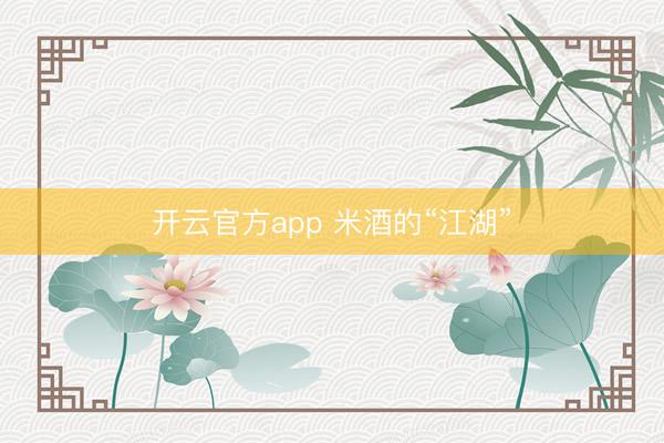 开云官方app 米酒的“江湖”