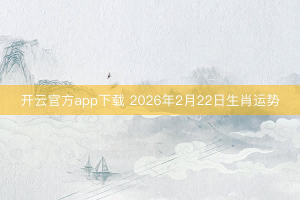 开云官方app下载 2026年2月22日生肖运势