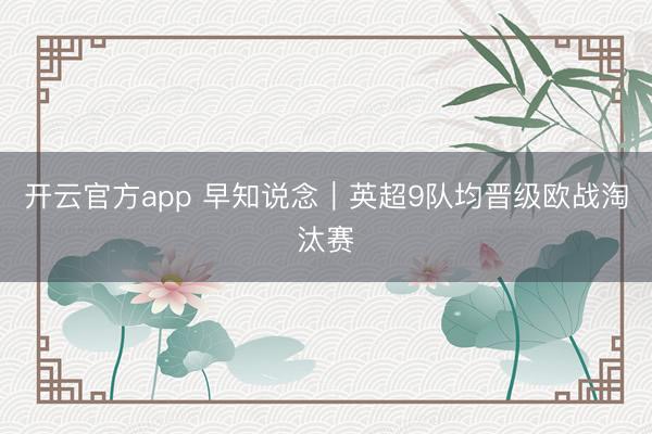 开云官方app 早知说念｜英超9队均晋级欧战淘汰赛