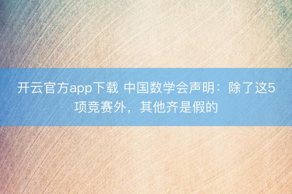 开云官方app下载 中国数学会声明:除了这5项竞赛外,其他齐是假的