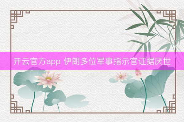 开云官方app 伊朗多位军事指示官证据厌世