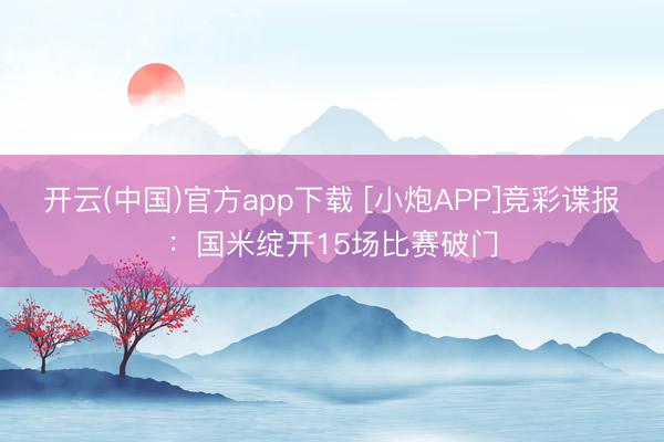 开云(中国)官方app下载 [小炮APP]竞彩谍报：国米绽开15场比赛破门