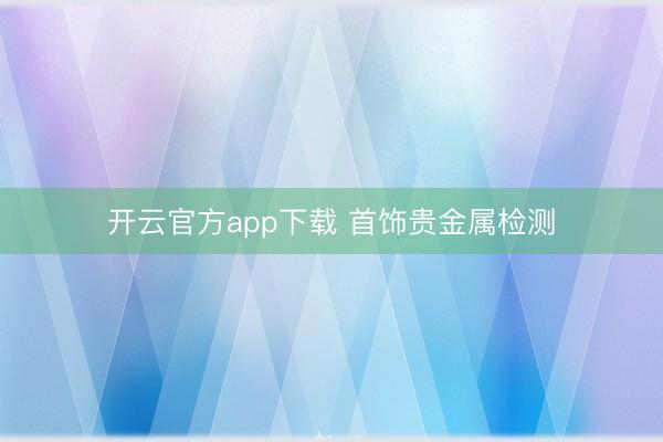 开云官方app下载 首饰贵金属检测